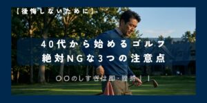 40代からゴルフを始める人が気を付けるべき3つのこと