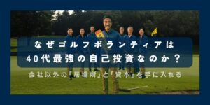 なぜゴルフボランティアは 40代最強の自己投資なのか？