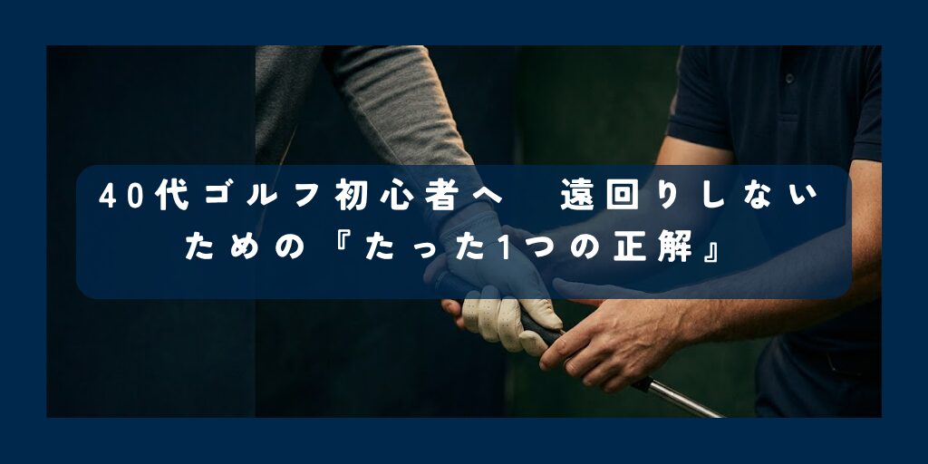 40代ゴルフ初心者へ 遠回りしないための『たった1つの正解』