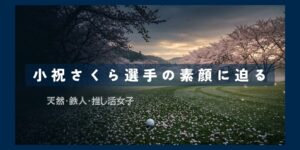 小祝さくらの素顔に迫る